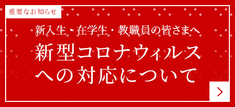 新入生・在学生・教職員の皆さまへ 新型コロナウィルスへの対応について